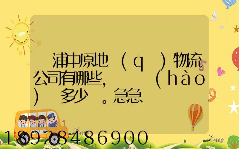 楊浦中原地區(qū)物流公司有哪些,電話號(hào)碼多少。急急